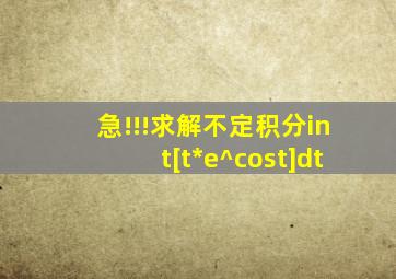 急!!!求解不定积分∫[t*e^(cost)]dt