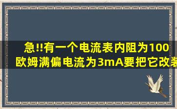 急!!有一个电流表,内阻为100欧姆,满偏电流为3mA,要把它改装成量程为...