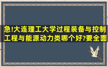 急!大连理工大学过程装备与控制工程与能源动力类哪个好?要全面、...