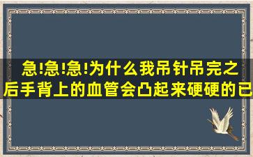 急!急!急!为什么我吊针吊完之后手背上的血管会凸起来硬硬的,已经一个...