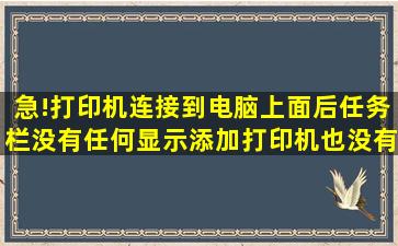 急!打印机连接到电脑上面后任务栏没有任何显示,添加打印机也没有...