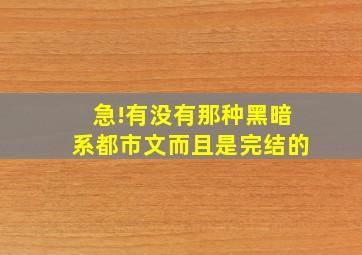 急!有没有那种黑暗系都市文,而且是完结的