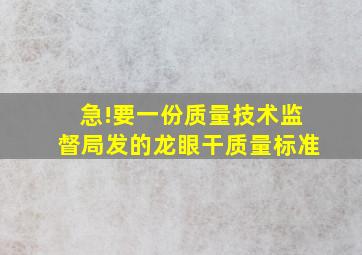 急!要一份质量技术监督局发的龙眼干质量标准