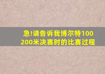 急!请告诉我博尔特100,200米决赛时的比赛过程