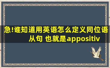 急!谁知道用英语怎么定义同位语从句 也就是appositive clause的定义