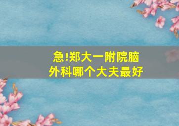 急!郑大一附院脑外科哪个大夫最好(