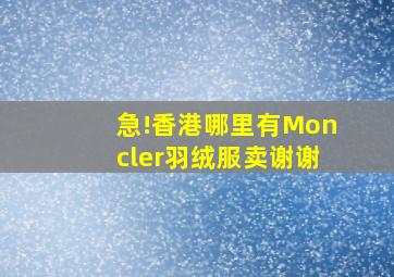 急!香港哪里有Moncler羽绒服卖谢谢