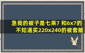 急,我的被子是七乘7 和6x7的,不知道买220x240的被套能不能用??