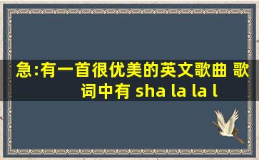 急:有一首很优美的英文歌曲 歌词中有 sha la la la la ...... 很优美的一首 ...