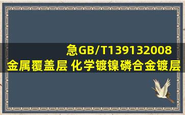 急GB/T139132008 金属覆盖层 化学镀镍磷合金镀层 规范和试验方法