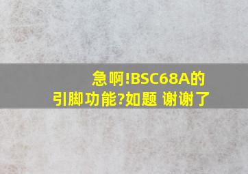 急啊!BSC68A的引脚功能?如题 谢谢了