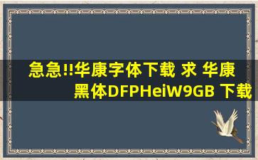 急急!!华康字体下载 求 华康黑体DFPHeiW9GB 下载