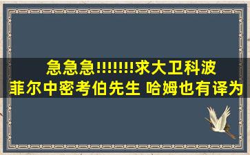 急急急!!!!!!!求《大卫科波菲尔》中密考伯先生、 哈姆(也有译为海穆)、