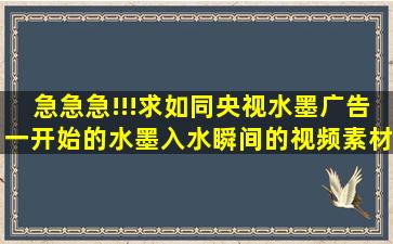 急急急!!!求如同央视水墨广告一开始的水墨入水瞬间的视频素材,(最好...