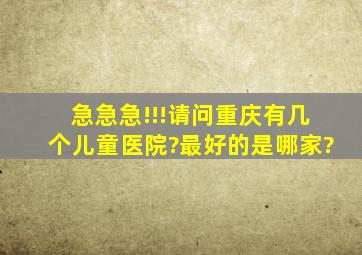 急急急!!!请问重庆有几个儿童医院?最好的是哪家?