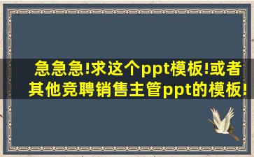 急急急!求这个ppt模板!或者其他竞聘销售主管ppt的模板!