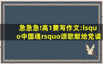 急急急!高1要写作文:‘中国魂’颂歌献给党读书作文字数一千字!