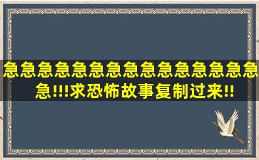 急急急急急急急急急急急急急急急急!!!求恐怖故事,复制过来!!越多越好…