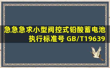 急急急求小型阀控式铅酸蓄电池 执行标准号 GB/T19639.12014文件 感谢