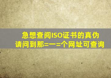 急想查阅ISO证书的真伪请问到那=一=个网址可查询(