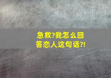 急救?我怎么回答恋人这句话?!