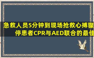 急救人员5分钟到现场抢救心搏骤停患者,CPR与AED联合的最佳方式为