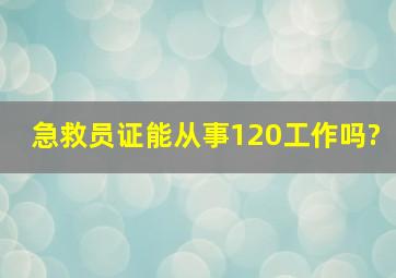 急救员证能从事120工作吗?