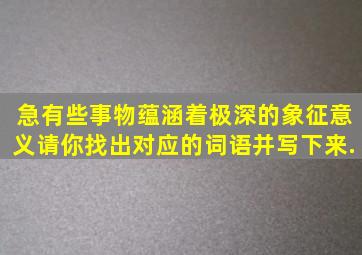 急有些事物蕴涵着极深的象征意义,请你找出对应的词语并写下来.