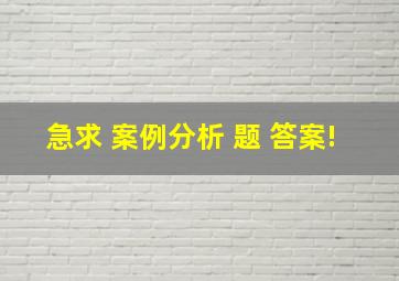 急求 案例分析 题 答案!