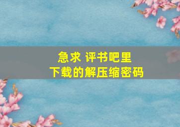 急求 评书吧里 下载的解压缩密码