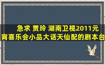 急求 贾玲 湖南卫视2011元宵喜乐会小品《大话天仙配》的剧本台词