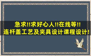 急求!!求好心人!!在线等!!连杆盖工艺及夹具设计课程设计!求铣结合面的...