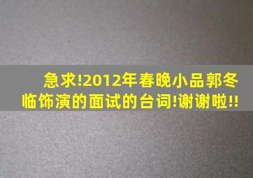 急求!2012年春晚小品郭冬临饰演的《面试》的台词!谢谢啦!!