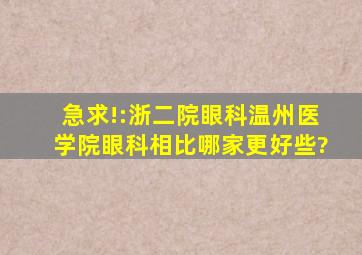 急求!:浙二院眼科、温州医学院眼科相比哪家更好些?