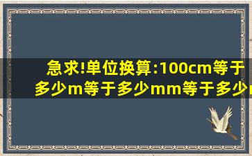 急求!单位换算:100cm等于多少m等于多少mm等于多少nm