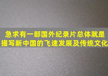 急求,有一部国外纪录片,总体就是描写新中国的飞速发展及传统文化