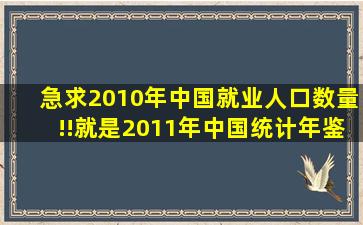 急求2010年中国就业人口数量!!就是2011年中国统计年鉴上有的,但是...