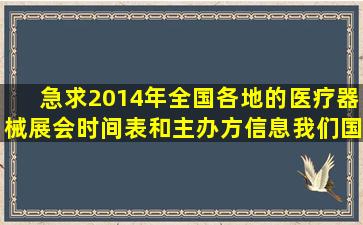 急求2014年全国各地的医疗器械展会时间表和主办方信息,我们国灸是...