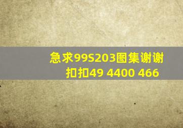 急求99S203图集,谢谢扣扣,49 4400 466