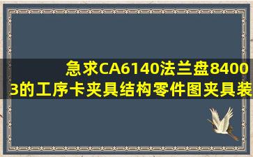 急求CA6140法兰盘84003的工序卡、夹具结构零件图、夹具装配图