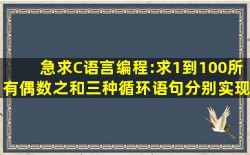 急求C语言编程:求1到100所有偶数之和,三种循环语句分别实现