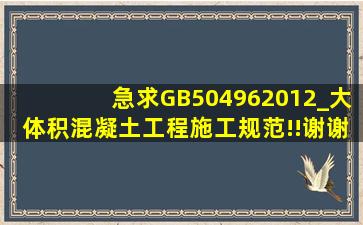 急求GB504962012_《大体积混凝土工程施工规范》!!谢谢大神