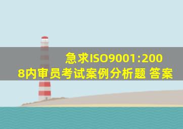 急求ISO9001:2008内审员考试案例分析题 答案