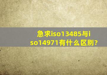 急求iso13485与iso14971有什么区别?