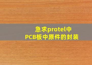 急求protel中PCB板中原件的封装