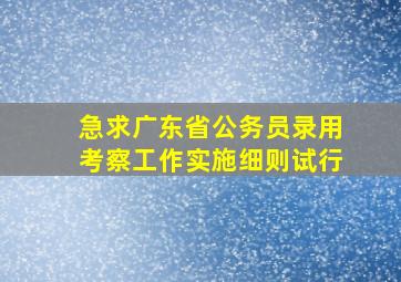 急求《广东省公务员录用考察工作实施细则(试行)》