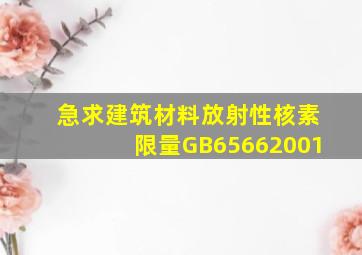 急求《建筑材料放射性核素限量GB65662001》