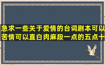 急求一些关于爱情的台词剧本可以苦情可以直白肉麻段一点的五点十