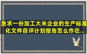 急求一份加工大米企业的生产标准化文件,自评计划、报告怎么作。在...