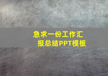 急求一份工作汇报总结PPT模板。